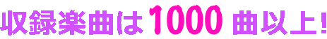 収録楽曲は1000曲以上！
